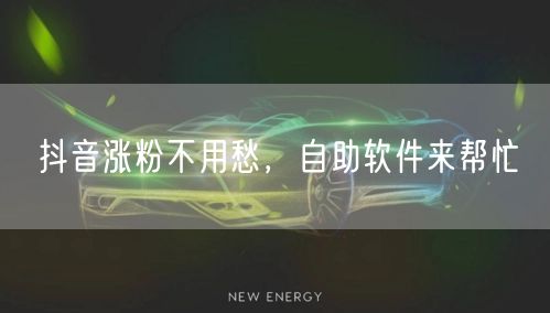 抖音涨粉不用愁，自助软件来帮忙