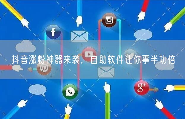 抖音涨粉神器来袭，自助软件让你事半功倍