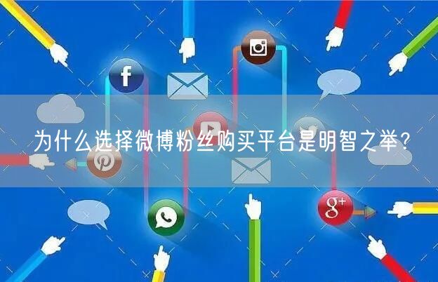 为什么选择微博粉丝购买平台是明智之举？