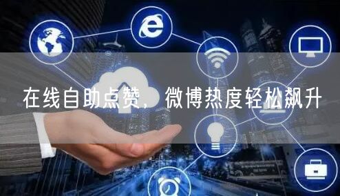 在线自助点赞，微博热度轻松飙升