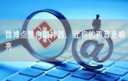 微博点赞自助神器，让你的声音更响亮