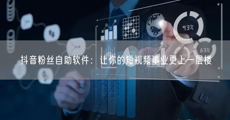 抖音粉丝自助软件：让你的短视频事业更上一层楼