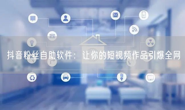 抖音粉丝自助软件：让你的短视频作品引爆全网