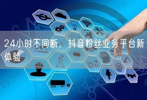 24小时不间断，抖音粉丝业务平台新体验
