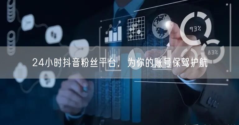 24小时抖音粉丝平台，为你的账号保驾护航