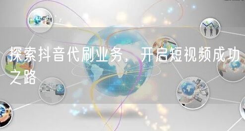探索抖音代刷业务，开启短视频成功之路