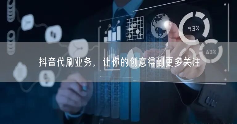 抖音代刷业务，让你的创意得到更多关注