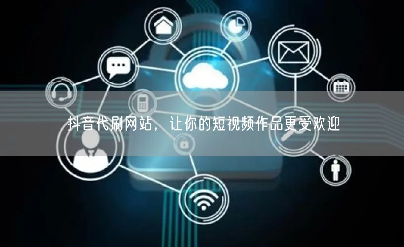 抖音代刷网站，让你的短视频作品更受欢迎