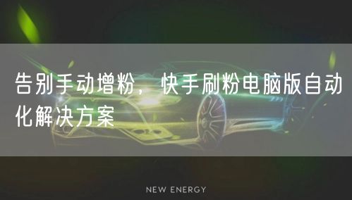 告别手动增粉，快手刷粉电脑版自动化解决方案