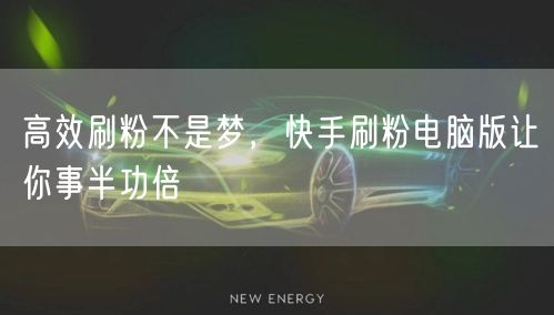 高效刷粉不是梦，快手刷粉电脑版让你事半功倍