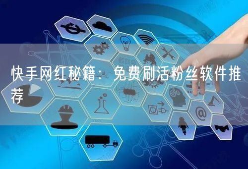 快手网红秘籍：免费刷活粉丝软件推荐