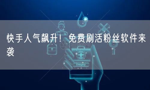 快手人气飙升！免费刷活粉丝软件来袭