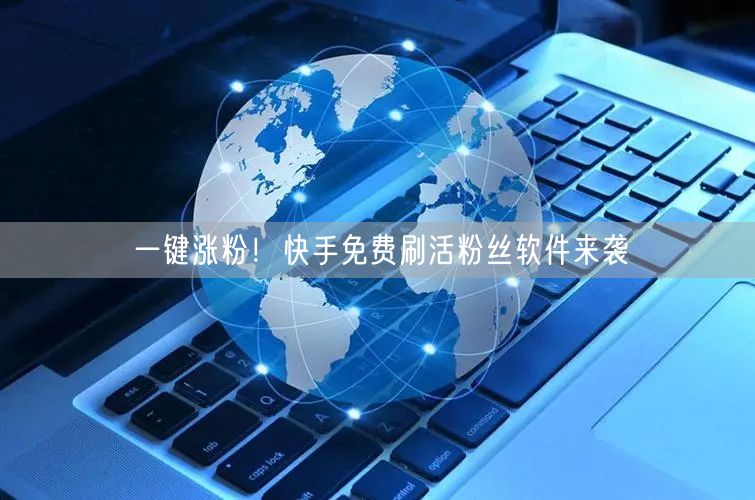 一键涨粉！快手免费刷活粉丝软件来袭
