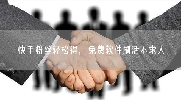 快手粉丝轻松得，免费软件刷活不求人