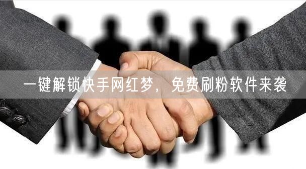 一键解锁快手网红梦，免费刷粉软件来袭