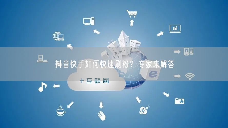 抖音快手如何快速刷粉？专家来解答