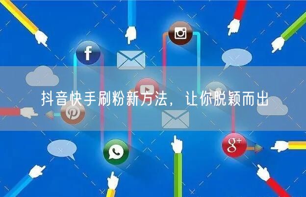 抖音快手刷粉新方法，让你脱颖而出