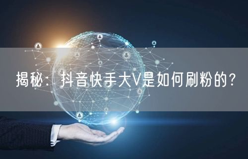 揭秘：抖音快手大V是如何刷粉的？