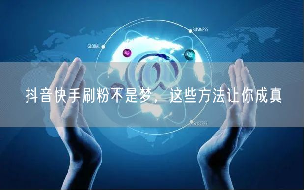 抖音快手刷粉不是梦，这些方法让你成真