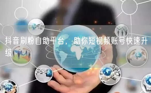 抖音刷粉自助平台，助你短视频账号快速升级
