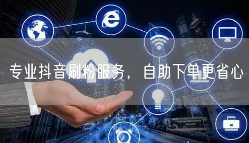 专业抖音刷粉服务，自助下单更省心