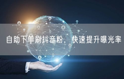 自助下单刷抖音粉，快速提升曝光率