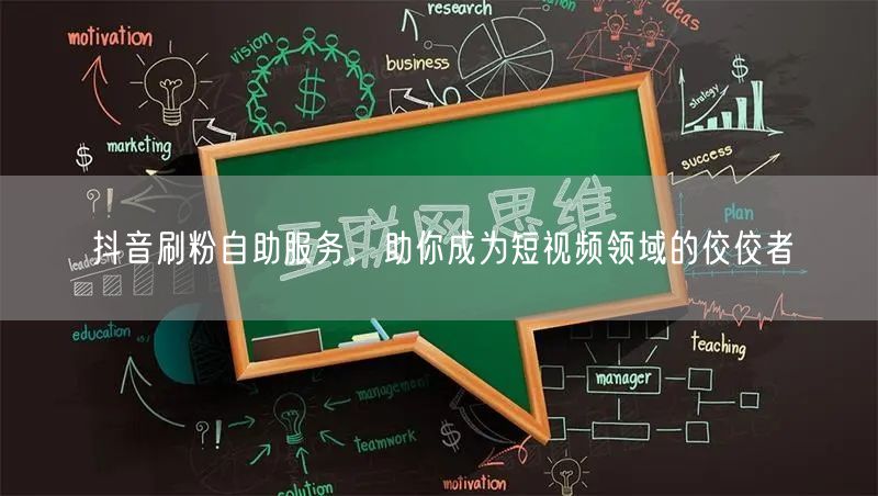 抖音刷粉自助服务，助你成为短视频领域的佼佼者