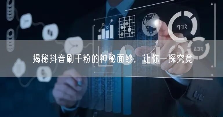 揭秘抖音刷千粉的神秘面纱，让你一探究竟