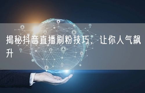 揭秘抖音直播刷粉技巧，让你人气飙升