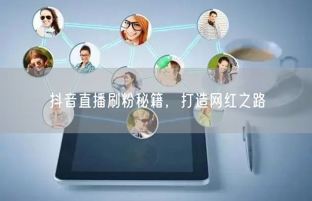 抖音直播刷粉秘籍，打造网红之路