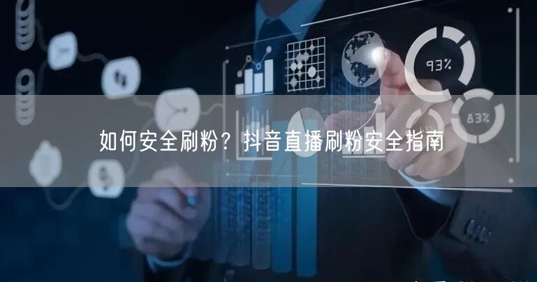如何安全刷粉？抖音直播刷粉安全指南