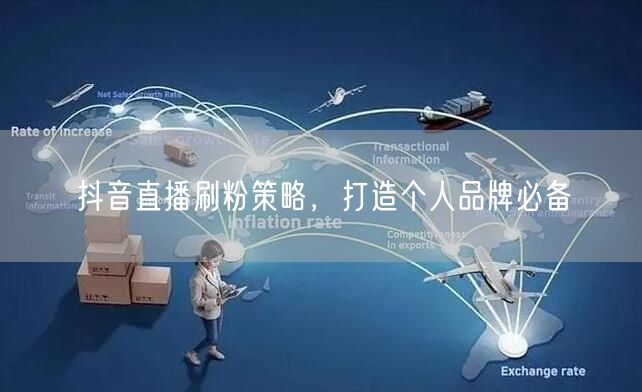 抖音直播刷粉策略，打造个人品牌必备