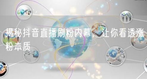 揭秘抖音直播刷粉内幕，让你看透涨粉本质