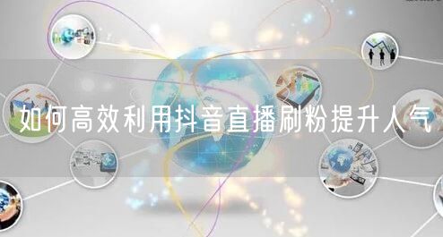 如何高效利用抖音直播刷粉提升人气