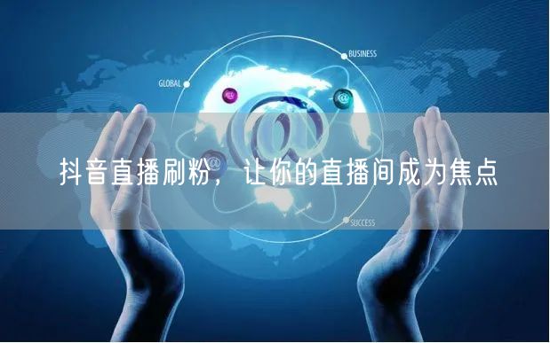 抖音直播刷粉，让你的直播间成为焦点