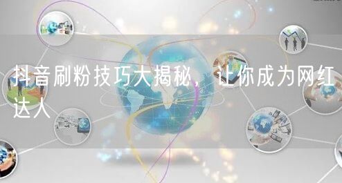 抖音刷粉技巧大揭秘，让你成为网红达人