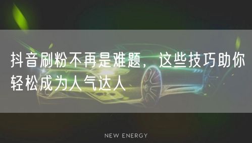 抖音刷粉不再是难题，这些技巧助你轻松成为人气达人