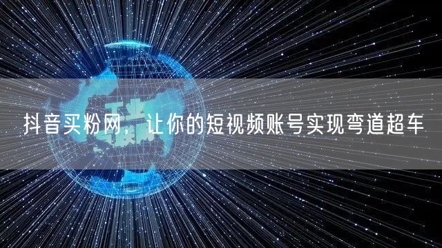 抖音买粉网，让你的短视频账号实现弯道超车