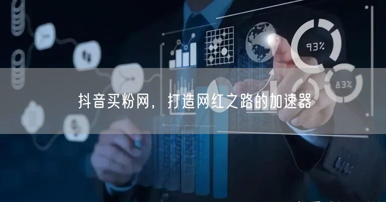 抖音买粉网，打造网红之路的加速器