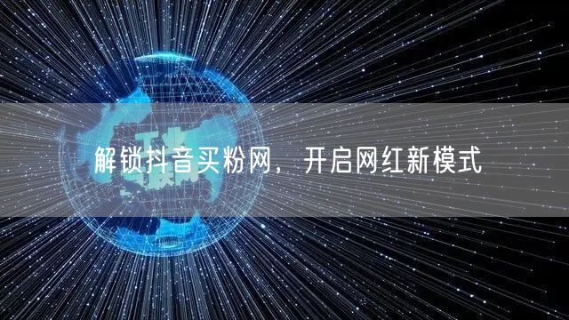 解锁抖音买粉网，开启网红新模式
