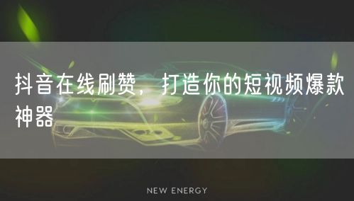 抖音在线刷赞，打造你的短视频爆款神器