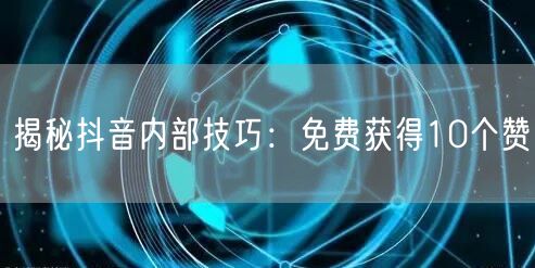 揭秘抖音内部技巧：免费获得10个赞