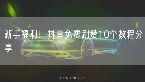 新手福利！抖音免费刷赞10个教程分享