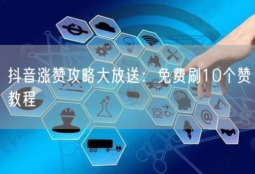 抖音涨赞攻略大放送：免费刷10个赞教程