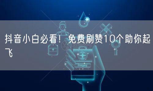 抖音小白必看！免费刷赞10个助你起飞