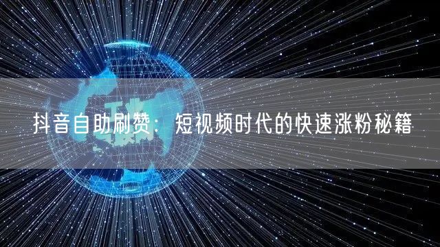 抖音自助刷赞：短视频时代的快速涨粉秘籍