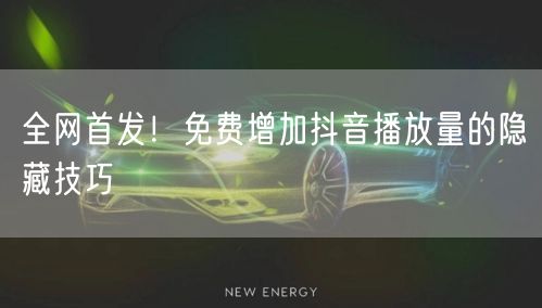 全网首发！免费增加抖音播放量的隐藏技巧