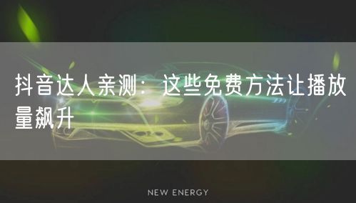 抖音达人亲测：这些免费方法让播放量飙升