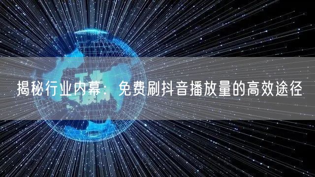 揭秘行业内幕：免费刷抖音播放量的高效途径