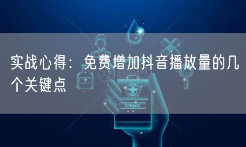 实战心得：免费增加抖音播放量的几个关键点